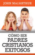 Cómo ser Padres cristianos exitosos por John MacArthur